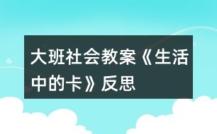 大班社會教案《生活中的卡》反思