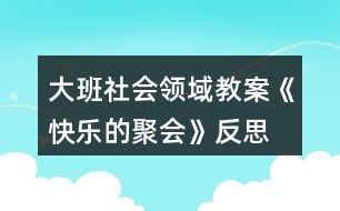 大班社會(huì)領(lǐng)域教案《快樂的聚會(huì)》反思