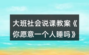 大班社會說課教案《你愿意一個人睡嗎》反思