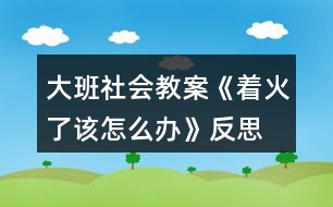 大班社會教案《著火了該怎么辦》反思