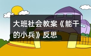 大班社會教案《能干的小兵》反思