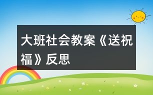 大班社會教案《送祝福》反思