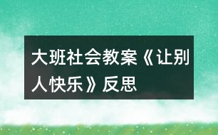 大班社會(huì)教案《讓別人快樂(lè)》反思