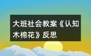 大班社會(huì)教案《認(rèn)知木棉花》反思