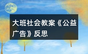 大班社會(huì)教案《公益廣告》反思