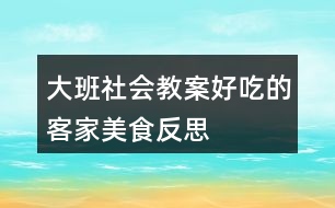 大班社會教案好吃的客家美食反思