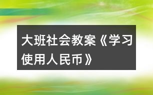 大班社會(huì)教案《學(xué)習(xí)使用人民幣》