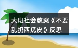 大班社會(huì)教案《不要亂扔西瓜皮》反思