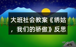 大班社會(huì)教案《繡姑，我們的驕傲》反思