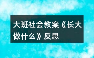 大班社會教案《長大做什么》反思