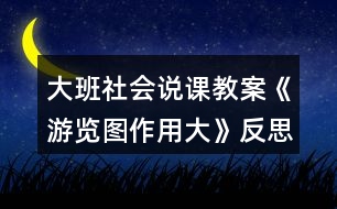 大班社會說課教案《游覽圖作用大》反思