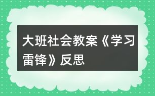 大班社會教案《學習雷鋒》反思