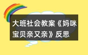 大班社會(huì)教案《媽咪寶貝親又親》反思