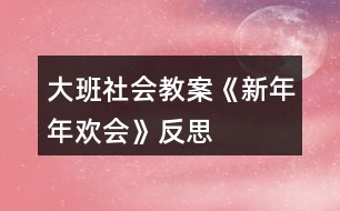 大班社會教案《新年年歡會》反思