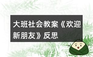 大班社會(huì)教案《歡迎新朋友》反思