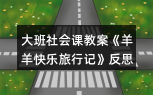 大班社會(huì)課教案《羊羊快樂(lè)旅行記》反思