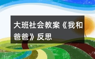 大班社會(huì)教案《我和爸爸》反思