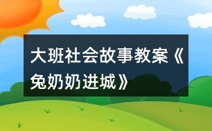 大班社會故事教案《兔奶奶進城》