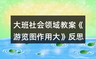 大班社會(huì)領(lǐng)域教案《游覽圖作用大》反思