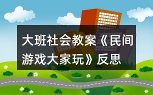 大班社會教案《民間游戲大家玩》反思