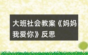 大班社會(huì)教案《媽媽我愛你》反思