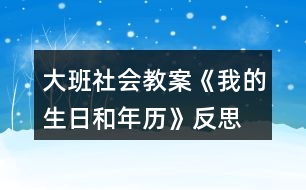 大班社會(huì)教案《我的生日和年歷》反思