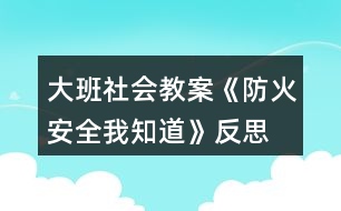 大班社會(huì)教案《防火安全我知道》反思