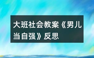 大班社會(huì)教案《男兒當(dāng)自強(qiáng)》反思