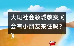 大班社會(huì)領(lǐng)域教案《會(huì)有小朋友來住嗎？》反思