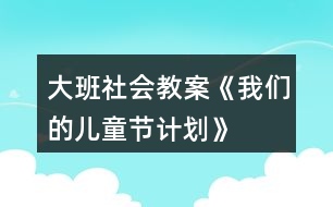 大班社會(huì)教案《我們的兒童節(jié)計(jì)劃》