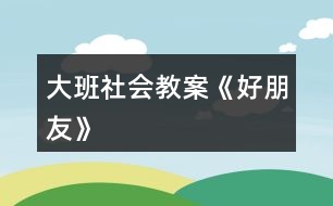 大班社會(huì)教案《好朋友》