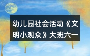 幼兒園社會活動《文明小觀眾》大班六一教案