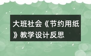 大班社會(huì)《節(jié)約用紙》教學(xué)設(shè)計(jì)反思