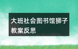 大班社會圖書館獅子教案反思