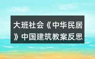 大班社會(huì)《中華民居》（中國建筑）教案反思