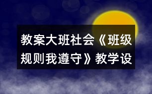 教案大班社會《班級規(guī)則我遵守》教學(xué)設(shè)計(jì)反思