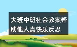 大班中班社會(huì)教案幫助他人真快樂反思