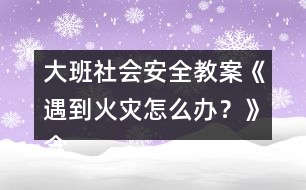 大班社會安全教案《遇到火災(zāi)怎么辦？》含設(shè)計意圖總結(jié)