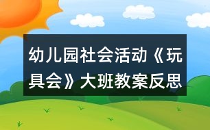 幼兒園社會活動《玩具會》大班教案反思