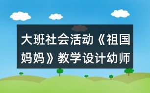 大班社會活動《祖國媽媽》教學(xué)設(shè)計幼師教案反思