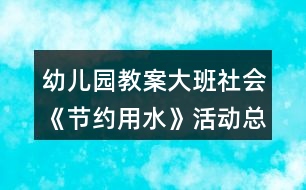 幼兒園教案大班社會《節(jié)約用水》活動總結(jié)反思