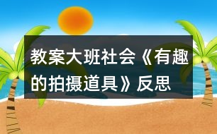 教案大班社會《有趣的拍攝道具》反思