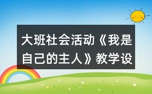 大班社會(huì)活動(dòng)《我是自己的主人》教學(xué)設(shè)計(jì)反思