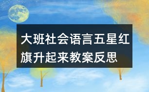 大班社會(huì)語言五星紅旗升起來教案反思