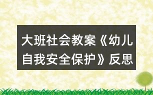 大班社會(huì)教案《幼兒自我安全保護(hù)》反思