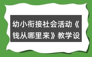 幼小銜接社會(huì)活動(dòng)《錢從哪里來》教學(xué)設(shè)計(jì)