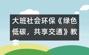 大班社會環(huán)?！毒G色低碳，共享交通》教案