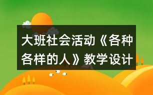 大班社會(huì)活動(dòng)《各種各樣的人》教學(xué)設(shè)計(jì)