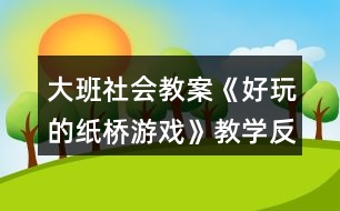 大班社會教案《好玩的紙橋游戲》教學反思