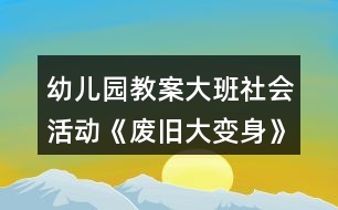 幼兒園教案大班社會活動《廢舊大變身》教學(xué)設(shè)計